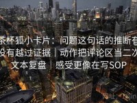 茶杯狐小卡片：问题这句话的推断有没有越过证据｜动作把评论区当二次文本复盘｜感受更像在写SOP