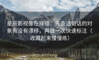星辰影视像在排错：先查这句话的对象有没有漂移，再做一次快速标注（收藏起来慢慢练）